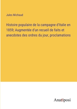 Paperback Histoire populaire de la campagne d'Italie en 1859; Augmentée d'un recueil de faits et anecdotes des ordres du jour, proclamations [French] Book