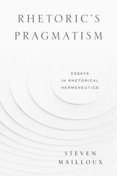 Hardcover Rhetoric's Pragmatism: Essays in Rhetorical Hermeneutics Book