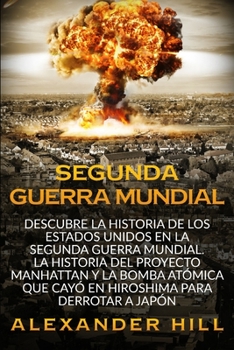 Paperback Segunda Guerra Mundial: Descubre la historia de los Estados Unidos en la Segunda Guerra Mundial. La historia del Proyecto Manhattan y la Bomba [Spanish] Book