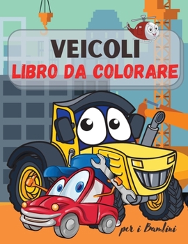 Veicoli da Colorare Libro per Bambini: Camion, Aerei e Auto - Libro da Colorare per Bambini e Ragazzi! Per Ragazzi e Ragazze di età 2-4; 4-8