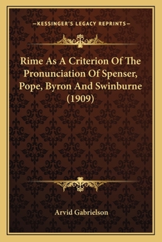 Rime as a criterion of the pronunciation of Spenser, Pope, Byron, and Swinburne; a contribution to the history of the present English stressed vowels