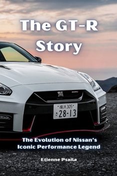 Paperback The GT-R Story: The Evolution of Nissan's Iconic Performance Legend Book