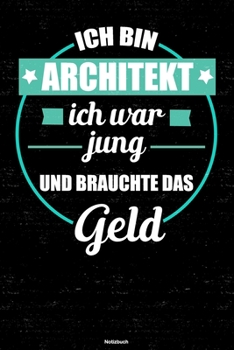 Ich bin Architekt ich war jung und brauchte das Geld Notizbuch: Architekt Journal DIN A5 liniert 120 Seiten Geschenk (German Edition)