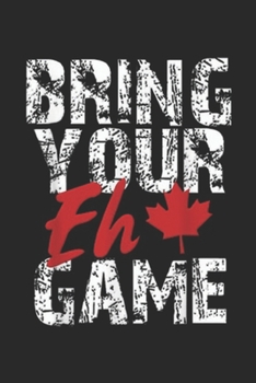 Bring Your Eh Game: Bring Your Eh Game Canadian Pride Canada Day  Journal/Notebook Blank Lined Ruled 6x9 100 Pages