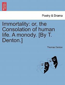 Paperback Immortality: Or, the Consolation of Human Life. a Monody. [by T. Denton.] Book