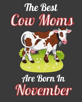 The Best Cow Moms Are Born In November: This Awesome Cow Notebook Journal Cute Themed Gift Idea For Cow Lover, Farmer, Rancher. Make it as Birthday ... Aunt Sisters. To Use in School Home or Office