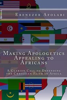 Paperback Making Apologetics Appealing to Africans: A Clarion Call to Defending the Christian Faith in Africa Book