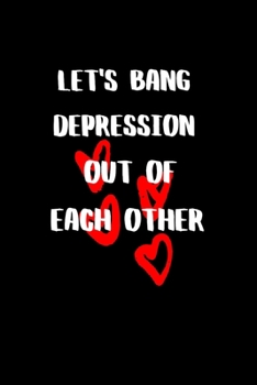 Let's Bang Depression Out of Each Other: BDSM Dominant Submissive Couples Lined Notebook | Adult Gifts Ideas for your Dominatrix Master Mistress DOM SUB. Naughty Gifts for Him & Her