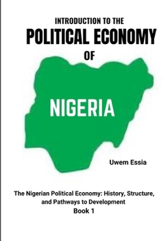 INTRODUCTION TO THE POLITICAL ECONOMY OF NIGERIA: The Nigerian Political Economy: History, Structure, and Pathways to Development Book 1