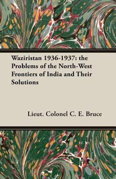 Waziristan 1936 1937the Problems of the North West Frontiers of India and Their Solutions