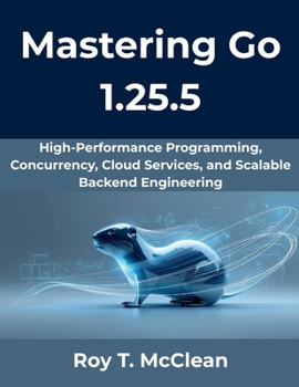 Paperback Mastering Go 1.25.5: High-Performance Programming, Concurrency, Cloud Services, and Scalable Backend Engineering Book