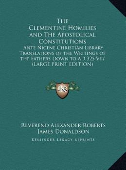 The Clementine Homilies and the Apostolical Constitutions: Ante Nicene Christian Library Translations of the Writings of the Fathers Down to Ad 325 V1