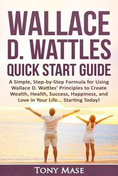 Paperback Wallace D. Wattles Quick Start Guide: A Simple, Step-By-Step Formula for Using Wallace D. Wattles' Principles to Create Wealth, Health, Success, Happi Book