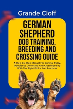 Paperback German Shepherd Dog Training, Breeding and Crossing Guide: A Step-by-Step Manual For Crating, Potty, Obedience Command And Crossbreeding With The Righ Book
