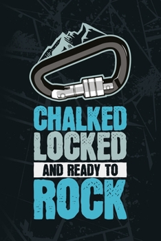 Chalked Locked And Ready To Rock: Cliff Rock Climbing, Mountain Climbing, Climber Gift Blank Lined Notebook Journal Diary 6x9