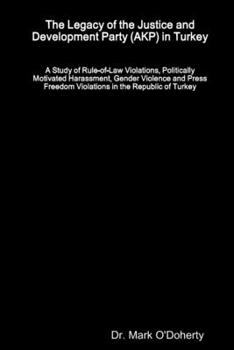 The Legacy of the Justice and Development Party (AKP) in Turkey - A Study of Rule-of-Law Violations, Politically Motivated Harassment, Gender Violence and Press Freedom Violations in the Republic of T