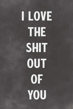 I Love The Shit Out Of You: Lined Notebook - Better Than A Lovers Greeting Card
