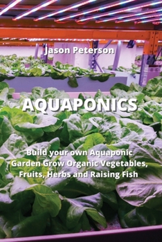 Paperback Aquaponics: Build your own Aquaponic Garden Grow Organic Vegetables, Fruits, Herbs and Raising Fish Book