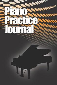 Piano Practice Journal: Weekly and daily log book for pianists, students, teachers, 6”x9” - 122 Pages