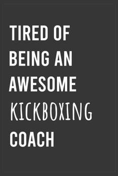 Tired of Being an Awesome Kickboxing Coach: Funny Notebook, Appreciation / Thank You / Birthday Gift for Kickboxing Coach