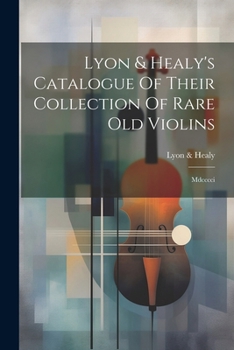 Lyon & Healy's Catalogue Of Their Collection Of Rare Old Violins: Mdcccci