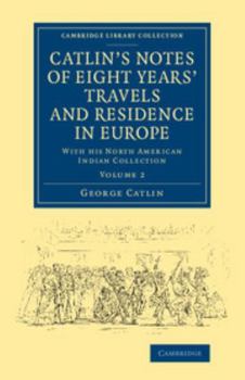 Paperback Catlin's Notes of Eight Years' Travels and Residence in Europe: Volume 2: With His North American Indian Collection Book
