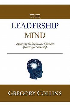 Paperback The Leadership Mind: Mastering the Superlative Qualities of Successful Leadership Book
