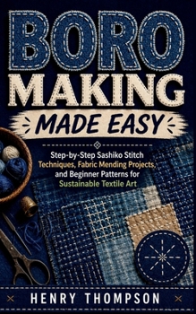 Paperback Boro Making Made Easy: Step-by-Step Sashiko Stitch Techniques, Fabric Mending Projects, and Beginner Patterns for Sustainable Textile Art Book