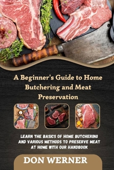 Paperback A Beginner's Guide to Home Butchering and Meat Preservation: Learn the Basics of Home Butchering and Various Methods to Preserve Meat at Home With Our Book