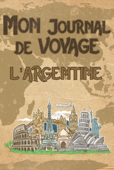 Mon Journal de Voyage l'Argentine: 6x9 Carnet de voyage I Journal de voyage avec instructions, Checklists et Bucketlists, cadeau parfait pour votre s�jour � l'Argentine et pour chaque voyageur.