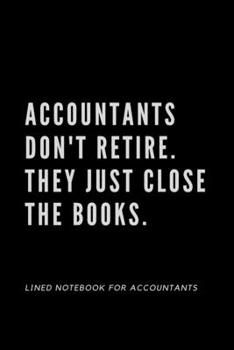 Paperback Accountants Don't Retire. They Just Close The Books.: Notebook For Accountants - Accountant Appreciation Funny Gift - 120+ Pages - 6x9" - Co-Worker No Book