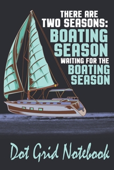 Paperback There Are Two Seasons: Boating Season And Waiting For The Boating Season - Dot Grid Notebook: Blank Journal With Dotted Grid Paper For Boatme Book