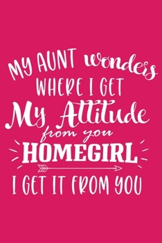 Paperback My Aunt Wonders Where I Get My Attitude From You Homegirl I Get It From You: Cute Auntie Gifts Blank Lined Notebook Book