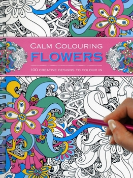Spiral-bound Calm Colouring: Flowers: 100 Creative Designs to Colour in Book