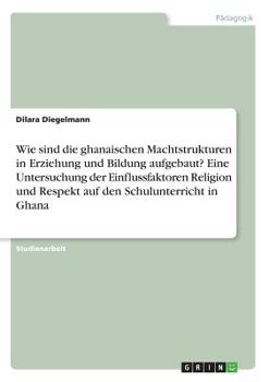 Paperback Wie sind die ghanaischen Machtstrukturen in Erziehung und Bildung aufgebaut? Eine Untersuchung der Einflussfaktoren Religion und Respekt auf den Schul [German] Book