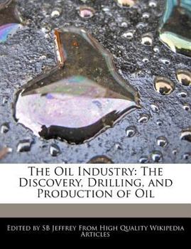 The Oil Industry : The Discovery, Drilling, and Production of Oil