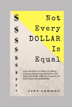 Paperback Not Every Dollar Is Equal: How the Flow-On effect of selling, costing and pricing decisions impact your business profitability Book