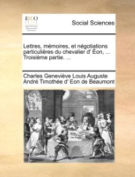 Paperback Lettres, Mmoires, Et Ngotiations Particulires Du Chevalier D' On, ... Troisime Partie. ... [French] Book