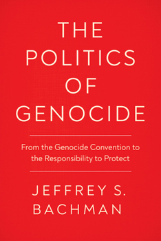 The Politics of Genocide: From the Genocide Convention to the Responsibility to Protect - Book  of the Genocide, Political Violence, Human Rights
