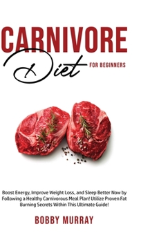 Hardcover Carnivore Diet For Beginners: Boost energy, increase weight loss and sleep better now by following a healthy carnivorous meal plan! Utilize proven f Book