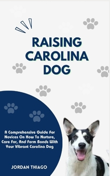 Paperback Raising Carolina Dog: A Comprehensive Guide For Novices On How To Nurture, Care For, And Form Bonds With Your Vibrant Carolina Dog Book