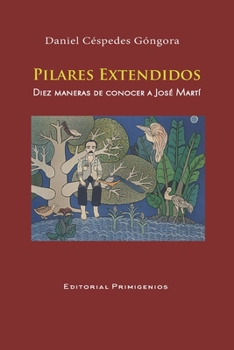 Paperback PILARES EXTENDIDOS Diez maneras de conocer a José Martí: Ensayo Editorial Primigenios [Spanish] Book