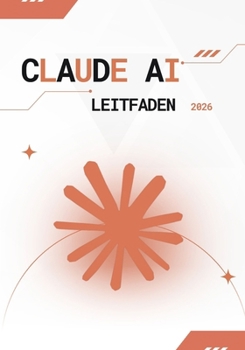 Claude AI Leitfaden 2026: Der ultimative Leitfaden für Prompt Engineering, KI-Automatisierung, Content-Erstellung und Geschäftsoptimierung mit Claude AI für Anfänger und Profis (German Edition)