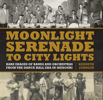 Hardcover Moonlight Serenade to City Lights: Rare Images of Bands and Orchestras from the Dance Hall Era in Missouri Book