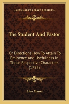 Paperback The Student And Pastor: Or Directions How To Attain To Eminence And Usefulness In Those Respective Characters (1755) Book