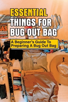 Paperback Essential Things For Bug Out Bag: A Beginner's Guide To Preparing A Bug Out Bag: Information About Bug Out Bag Book