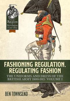 Hardcover Fashioning Regulation, Regulating Fashion: The Uniforms and Dress of the British Army 1800-1815: Volume I Book