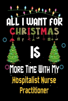 Paperback All I want for Christmas is more time with my Hospitalist Nurse Practitioner: Christmas Gift for Hospitalist Nurse Practitioner Lovers, Hospitalist Nu Book