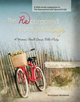 Paperback The Repurposed and Upcycled Life: A Women's Small Group Bible Study Book