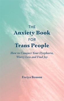 Paperback The Anxiety Book for Trans People: How to Conquer Your Dysphoria, Worry Less and Find Joy Book